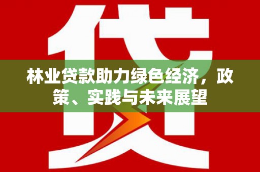 元谋林业贷款助力绿色经济，政策、实践与未来展望