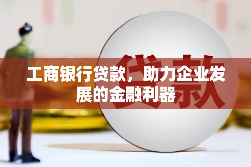 元谋工商银行贷款，助力企业发展的金融利器