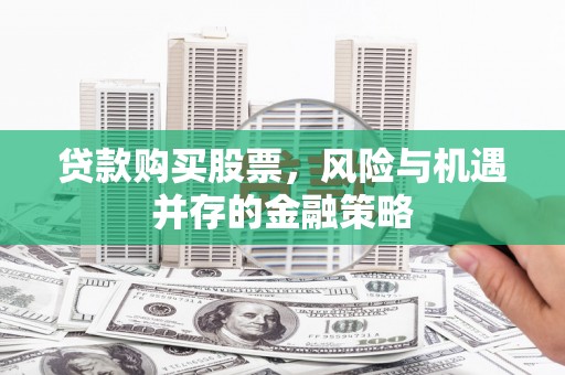 元谋贷款购买股票，风险与机遇并存的金融策略