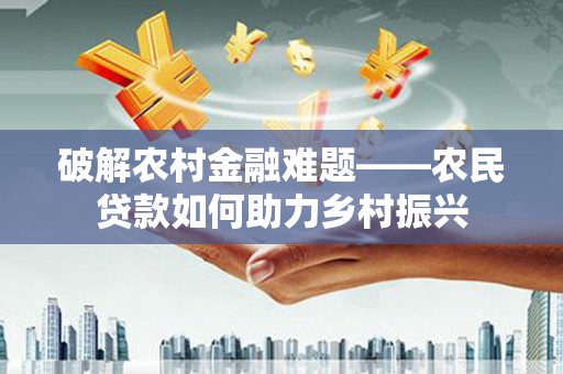 元谋破解农村金融难题——农民贷款如何助力乡村振兴