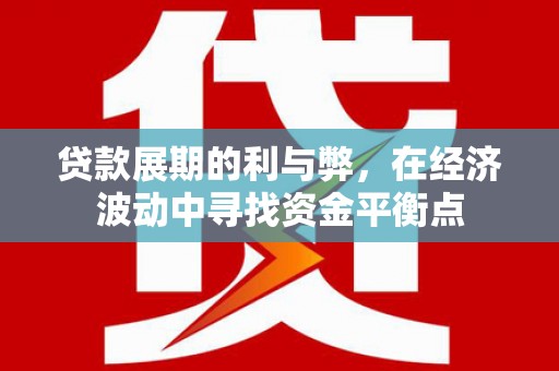 元谋贷款展期的利与弊，在经济波动中寻找资金平衡点