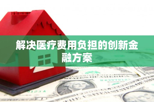 元谋解决医疗费用负担的创新金融方案