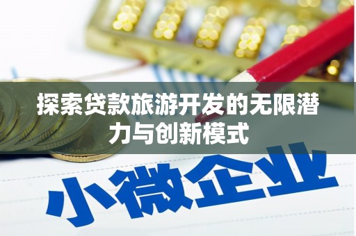 元谋探索贷款旅游开发的无限潜力与创新模式