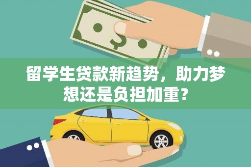 元谋留学生贷款新趋势，助力梦想还是负担加重？