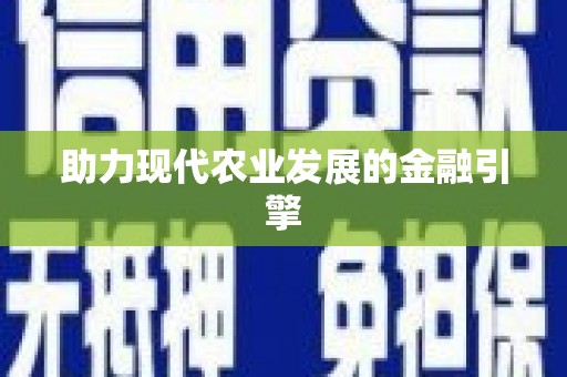 元谋助力现代农业发展的金融引擎