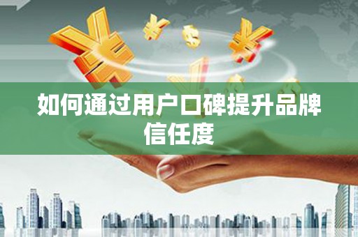 元谋如何通过用户口碑提升品牌信任度
