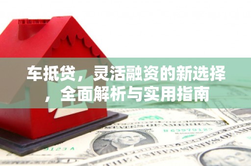 元谋车抵贷，灵活融资的新选择，全面解析与实用指南