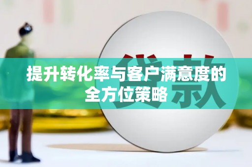 元谋提升转化率与客户满意度的全方位策略