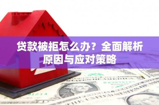 元谋贷款被拒怎么办？全面解析原因与应对策略