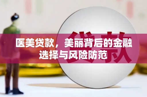 元谋医美贷款，美丽背后的金融选择与风险防范