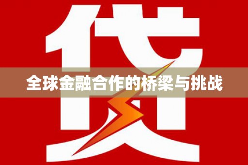 元谋全球金融合作的桥梁与挑战