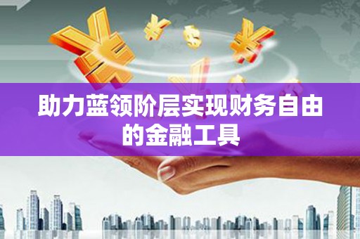 元谋助力蓝领阶层实现财务自由的金融工具