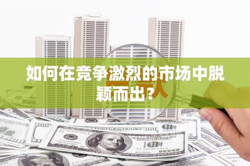 元谋如何在竞争激烈的市场中脱颖而出？