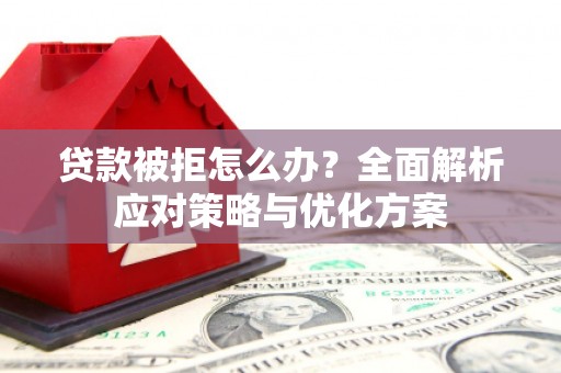 元谋贷款被拒怎么办？全面解析应对策略与优化方案