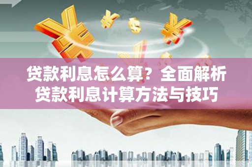 元谋贷款利息怎么算？全面解析贷款利息计算方法与技巧