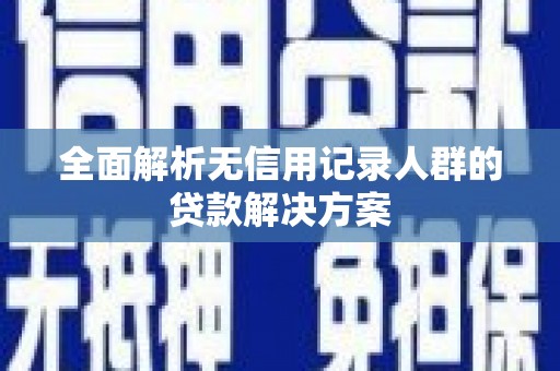 元谋全面解析无信用记录人群的贷款解决方案